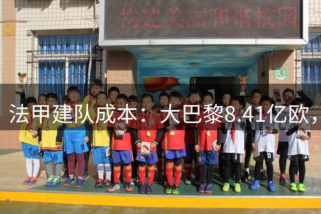 法甲建队成本：大巴黎8.41亿欧，摩纳哥第二，勒芒102万欧