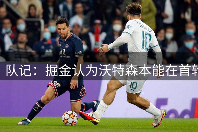 队记：掘金认为沃特森本能在首轮复出 后者故意拖延保护合同价值